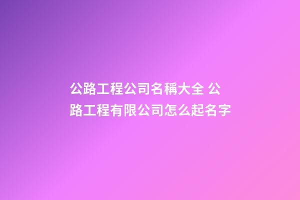 公路工程公司名稱大全 公路工程有限公司怎么起名字-第1張-公司起名-玄機派
